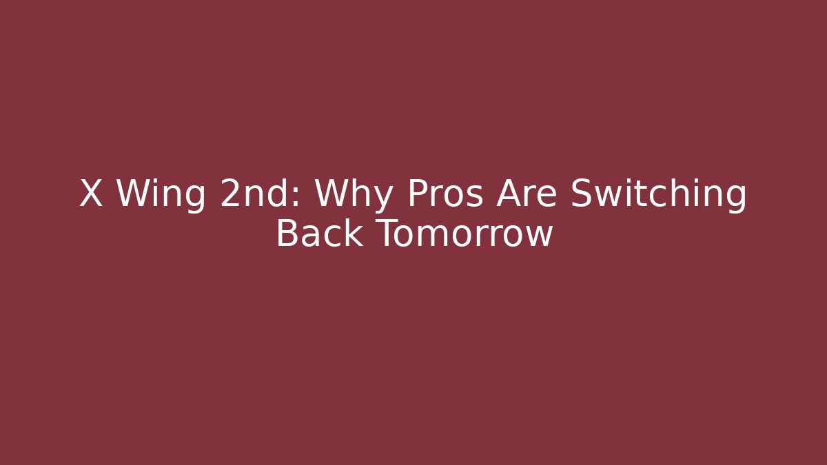 X Wing 2nd: Why Pros Are Switching Back Tomorrow
