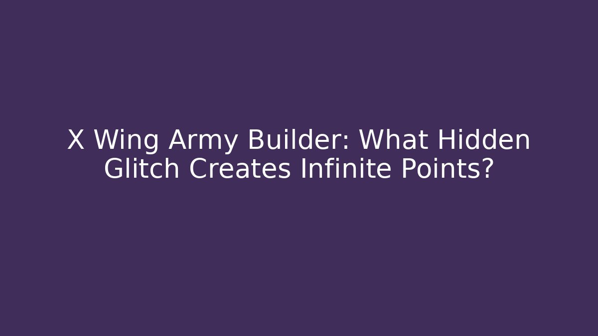 X Wing Army Builder: What Hidden Glitch Creates Infinite Points?