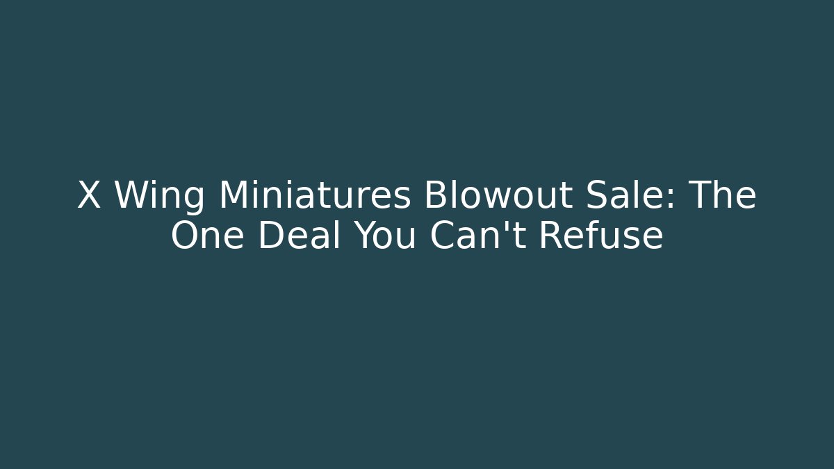 X Wing Miniatures Blowout Sale: The One Deal You Can't Refuse