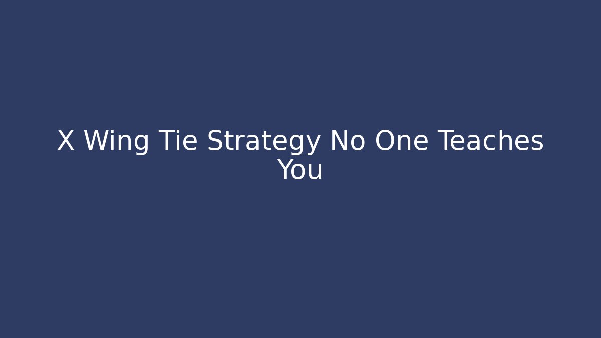 X Wing Tie Strategy No One Teaches You