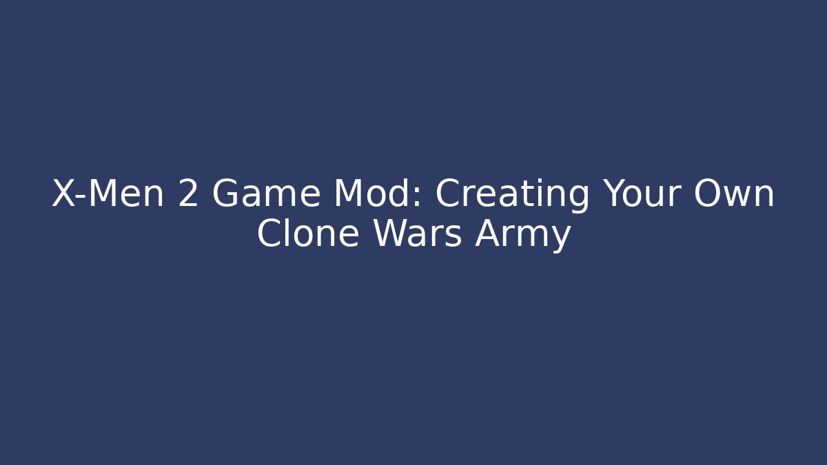 X-Men 2 Game Mod: Creating Your Own Clone Wars Army