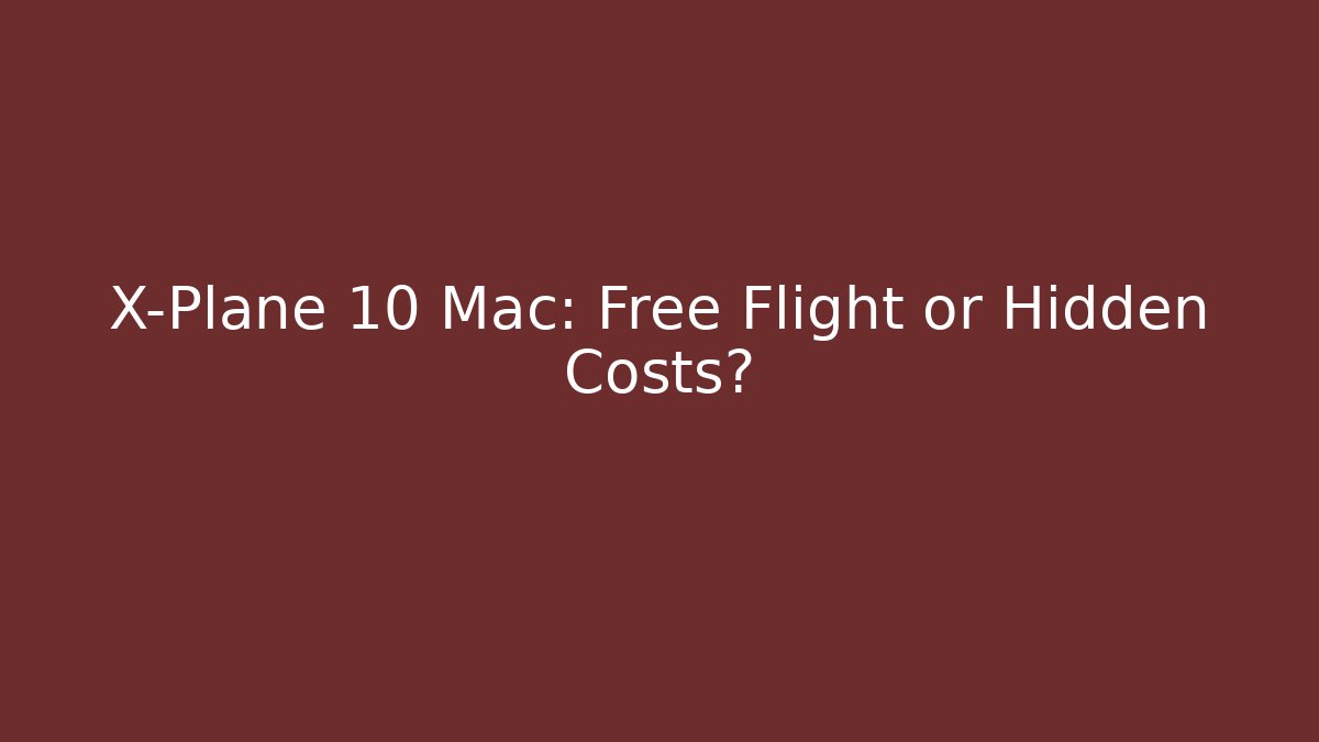 X-Plane 10 Mac: Free Flight or Hidden Costs?