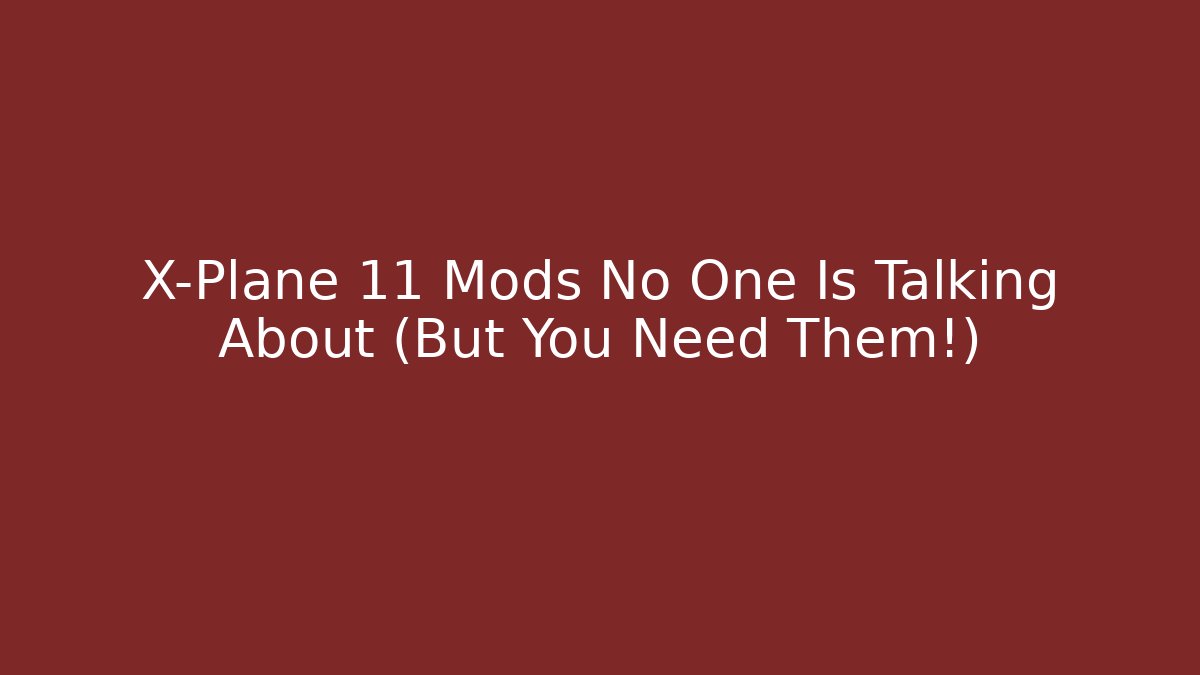X-Plane 11 Mods No One Is Talking About (But You Need Them!)