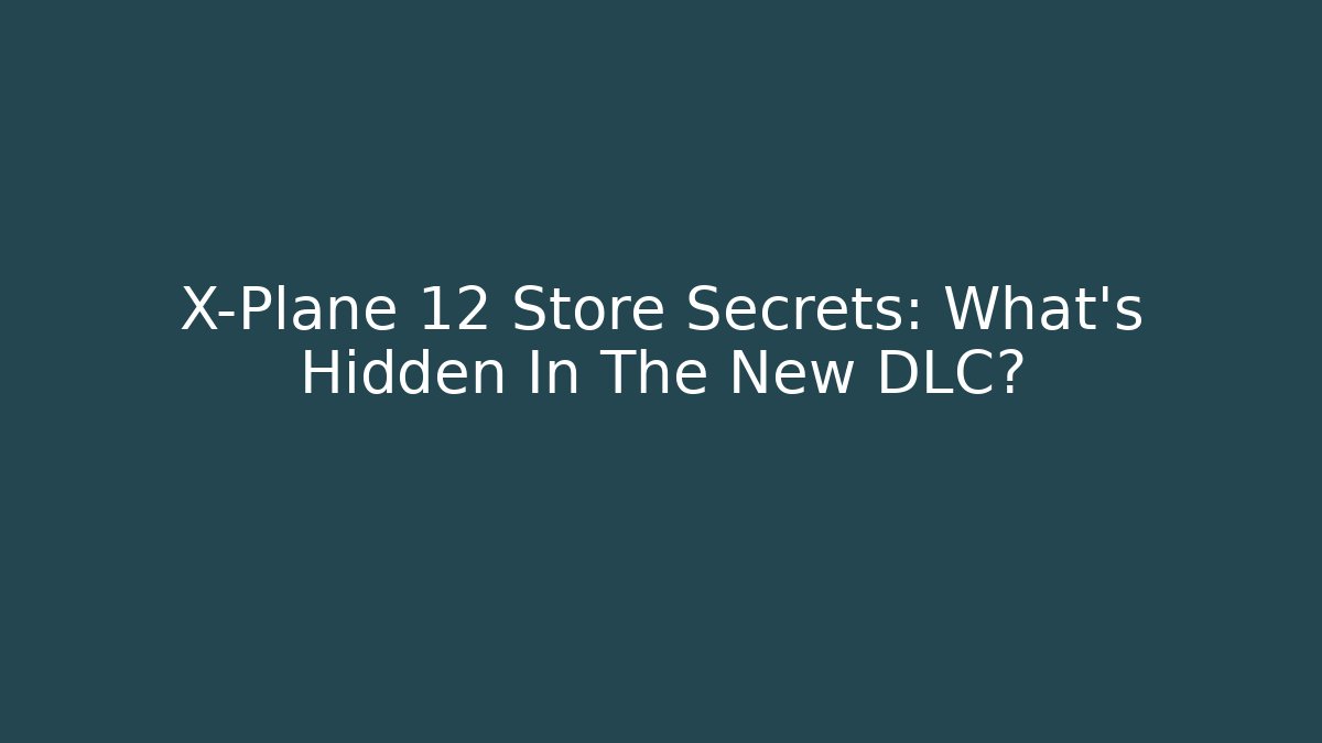 X-Plane 12 Store Secrets: What’s Hidden In The New DLC?