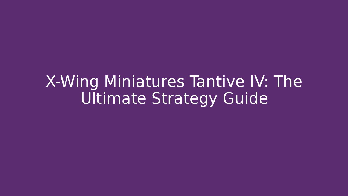 X-Wing Miniatures Tantive IV: The Ultimate Strategy Guide - Critter Realm