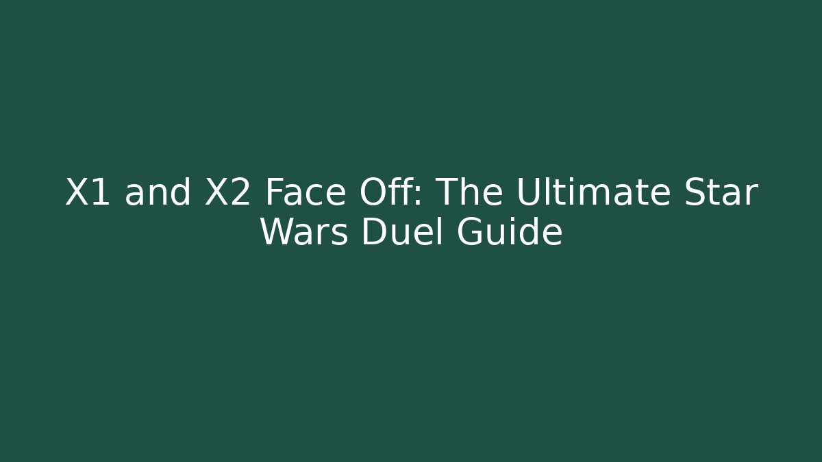 X1 and X2 Face Off: The Ultimate Star Wars Duel Guide
