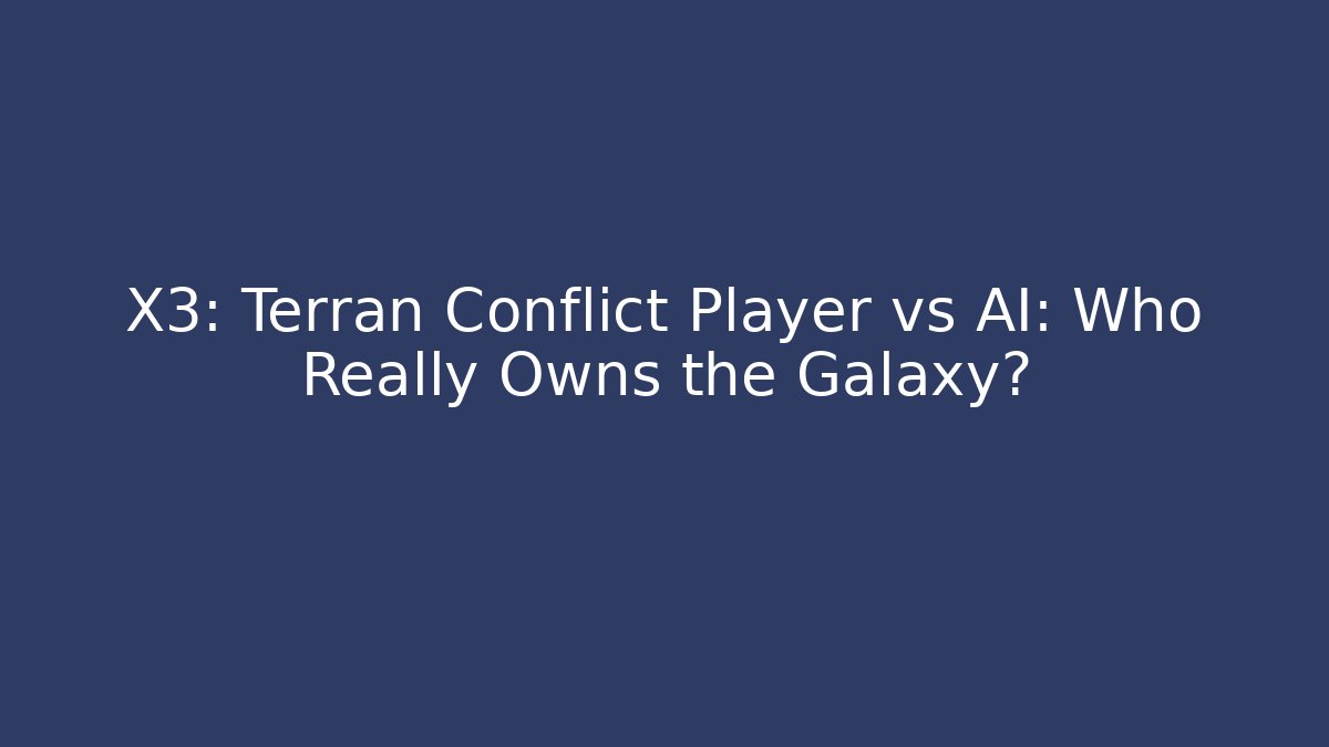 X3: Terran Conflict Player vs AI: Who Really Owns the Galaxy?
