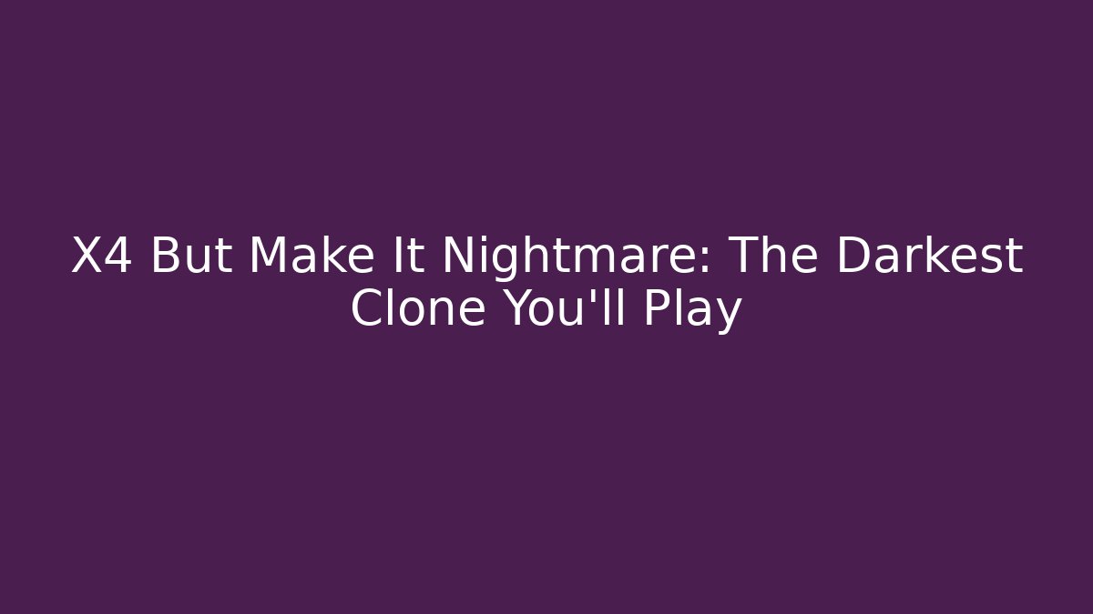 X4 But Make It Nightmare: The Darkest Clone You'll Play