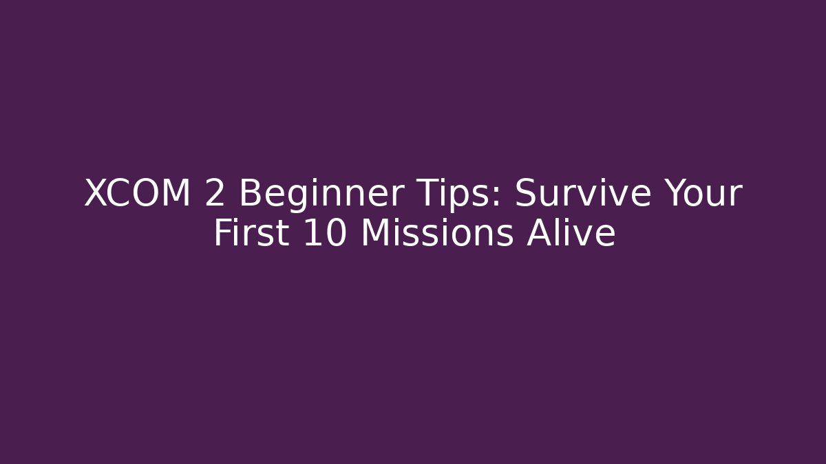 XCOM 2 Beginner Tips: Survive Your First 10 Missions Alive