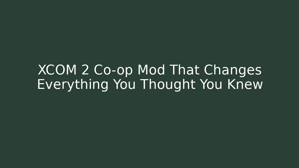 XCOM 2 Co-op Mod That Changes Everything You Thought You Knew - Critter Realm