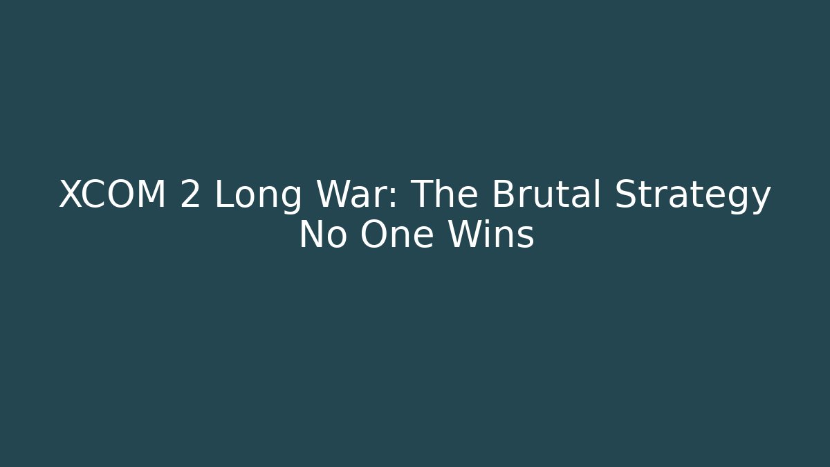 XCOM 2 Long War: The Brutal Strategy No One Wins