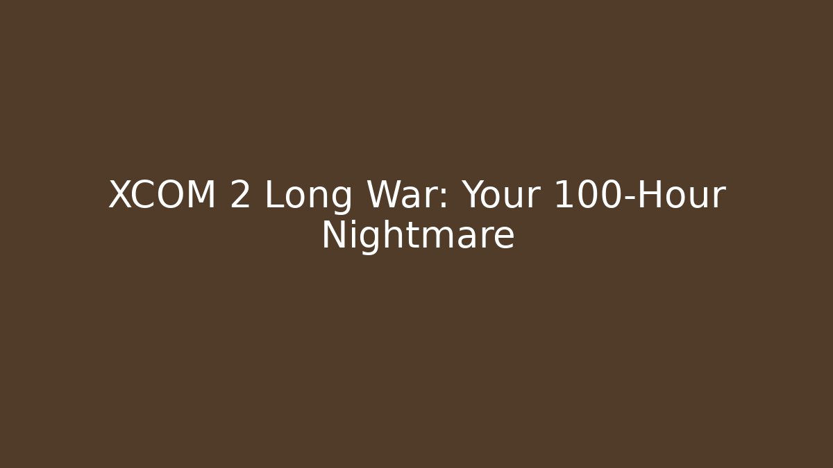 XCOM 2 Long War: Your 100-Hour Nightmare