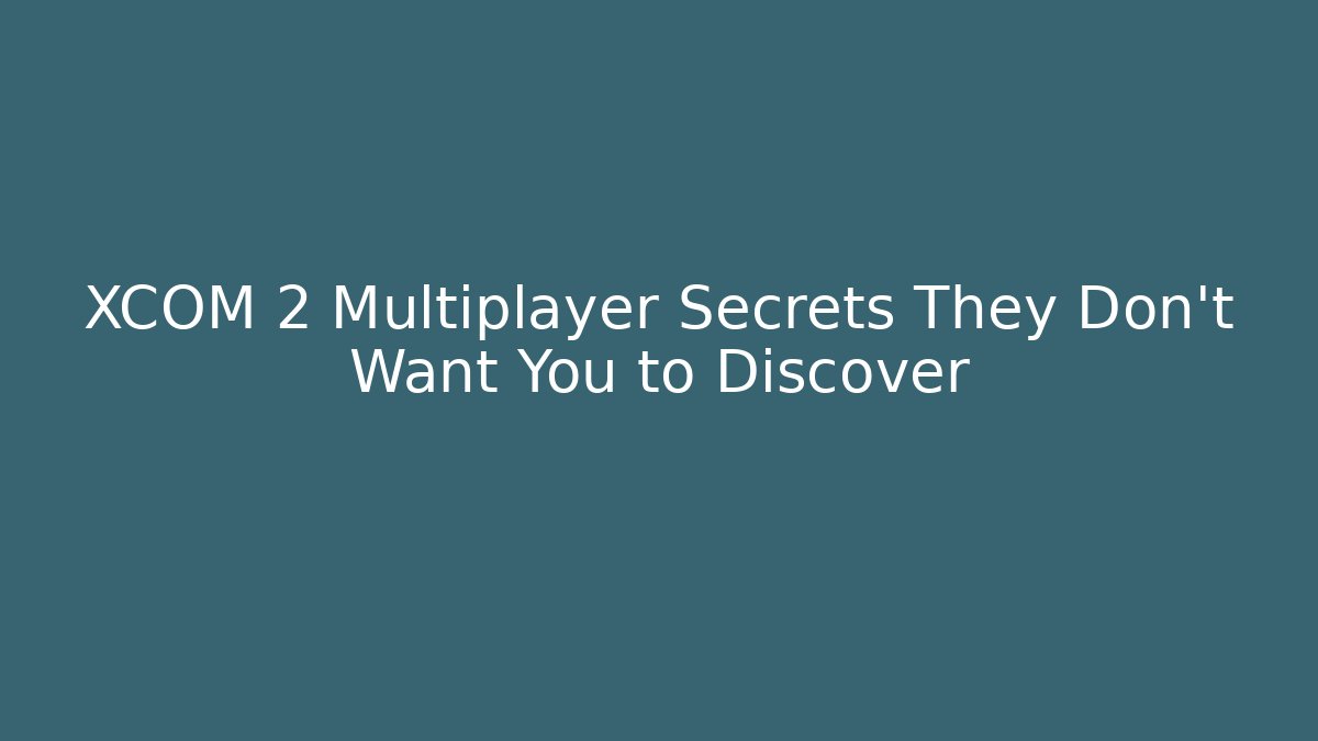 XCOM 2 Multiplayer Secrets They Don't Want You to Discover