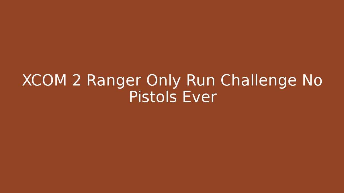 XCOM 2 Ranger Only Run Challenge No Pistols Ever