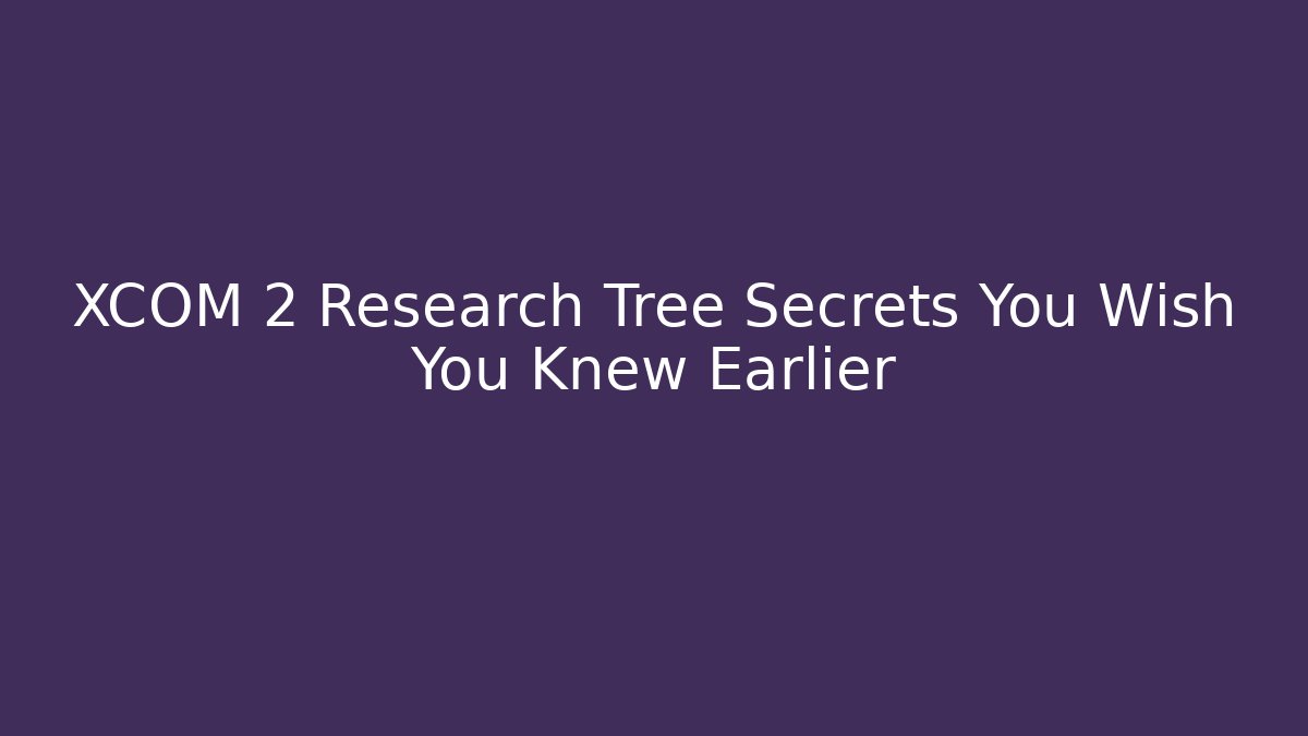 XCOM 2 Research Tree Secrets You Wish You Knew Earlier