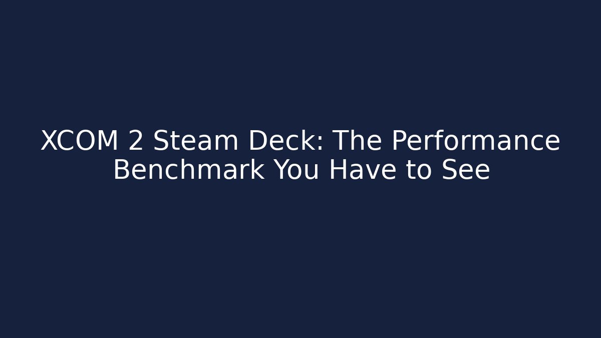 XCOM 2 Steam Deck: The Performance Benchmark You Have to See