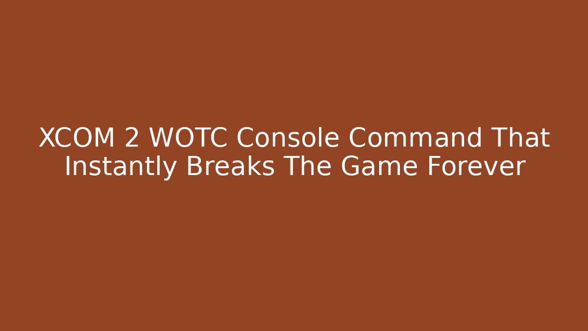 XCOM 2 WOTC Console Command That Instantly Breaks The Game Forever - Critter Realm