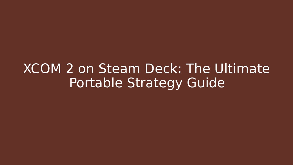 XCOM 2 on Steam Deck: The Ultimate Portable Strategy Guide - Critter Realm