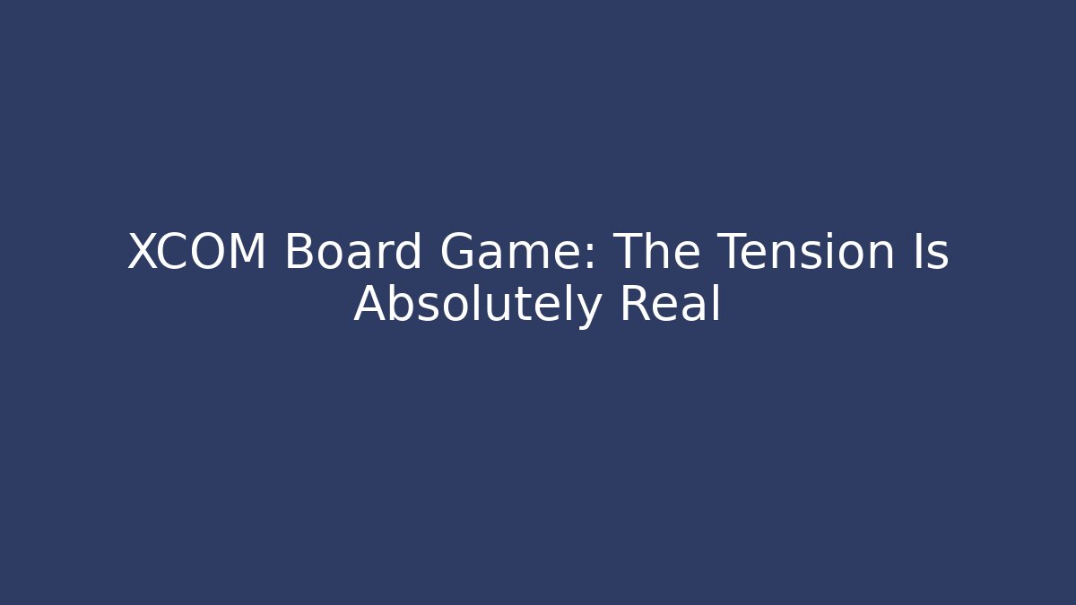 XCOM Board Game: The Tension Is Absolutely Real