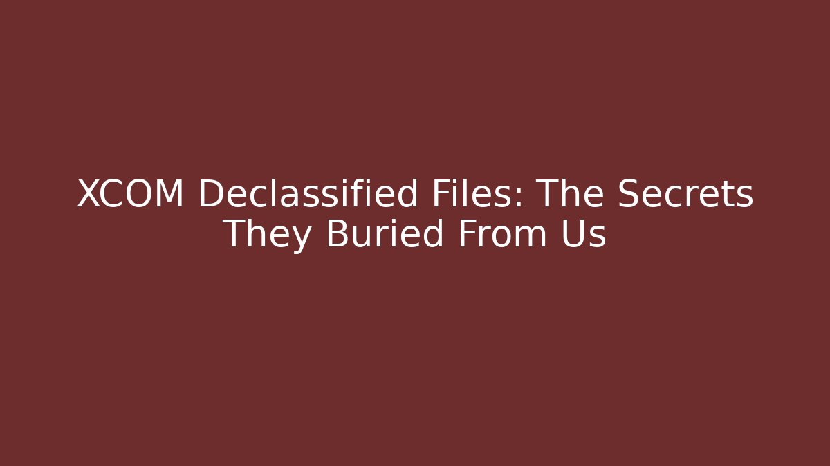 XCOM Declassified Files: The Secrets They Buried From Us