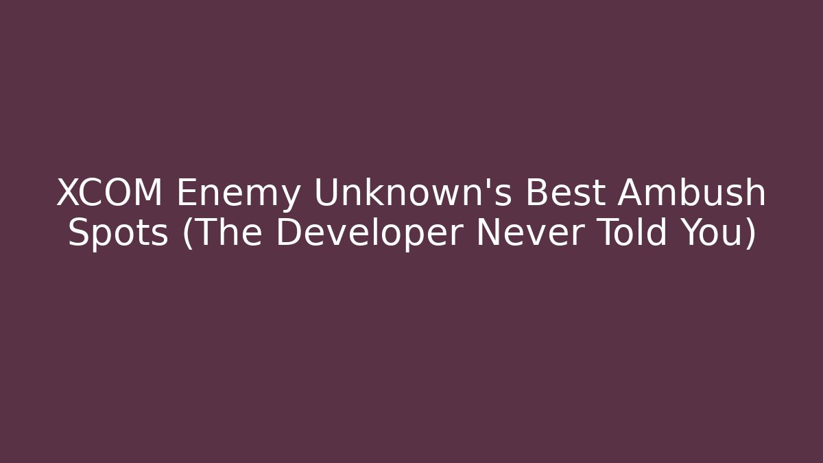 XCOM Enemy Unknown's Best Ambush Spots (The Developer Never Told You)