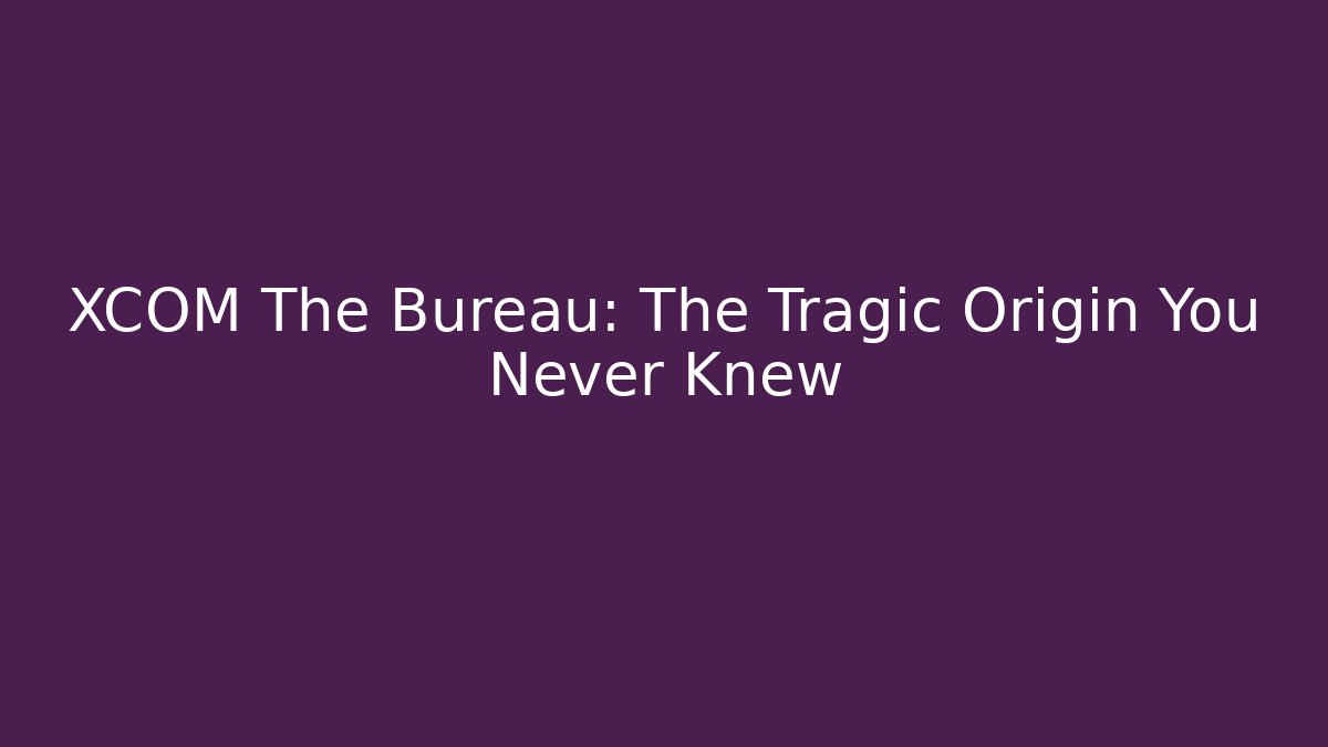 XCOM The Bureau: The Tragic Origin You Never Knew - Critter Realm