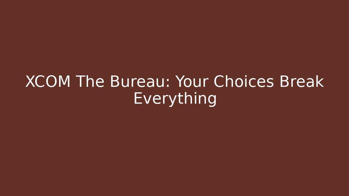 XCOM The Bureau: Your Choices Break Everything