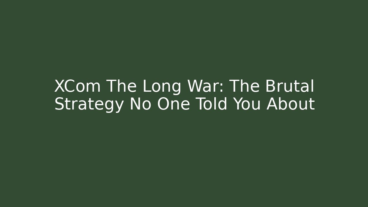 XCom The Long War: The Brutal Strategy No One Told You About