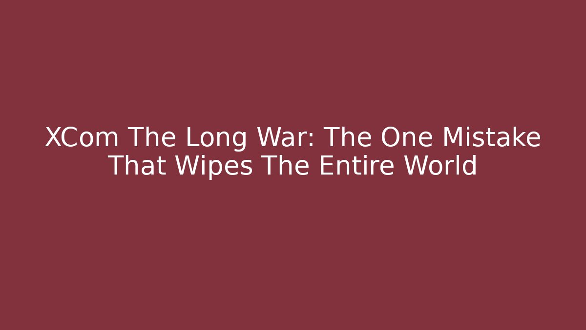 XCom The Long War: The One Mistake That Wipes The Entire World - Critter Realm