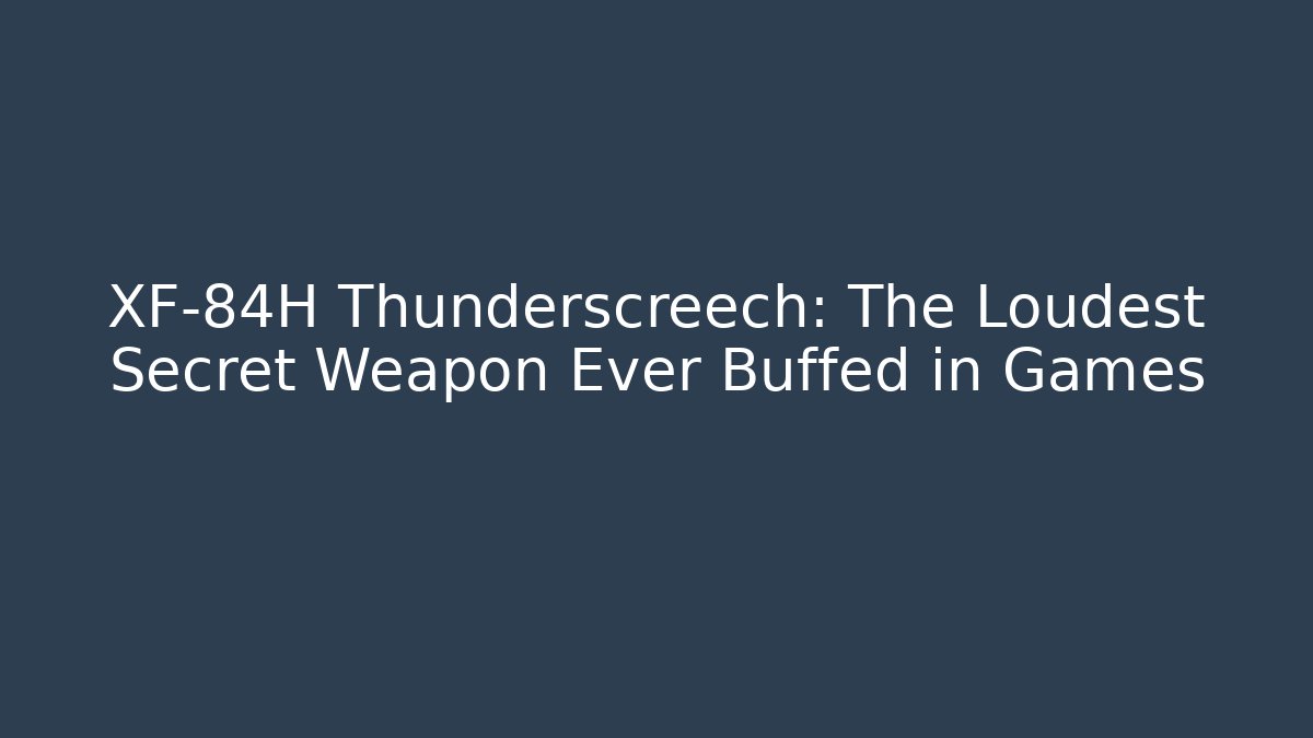 XF-84H Thunderscreech: The Loudest Secret Weapon Ever Buffed in Games
