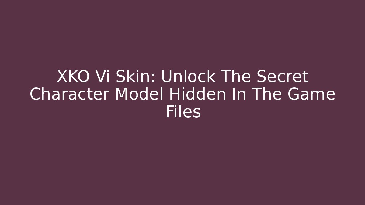 XKO Vi Skin: Unlock The Secret Character Model Hidden In The Game Files