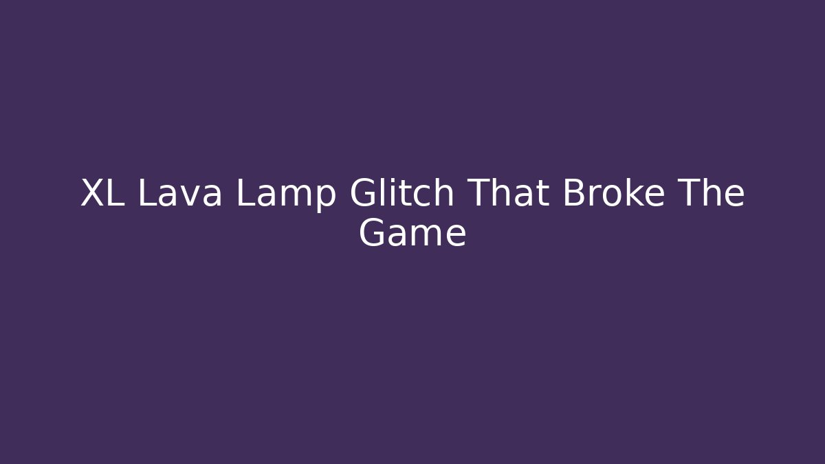 XL Lava Lamp Glitch That Broke The Game