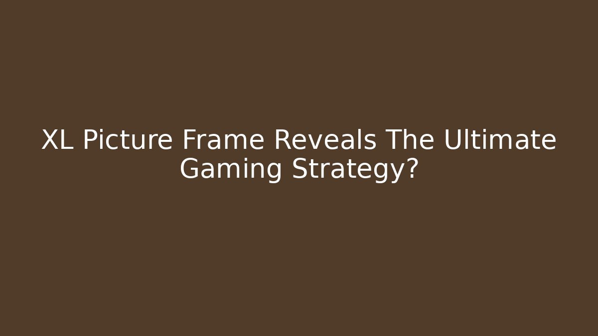 XL Picture Frame Reveals The Ultimate Gaming Strategy? - Critter Realm