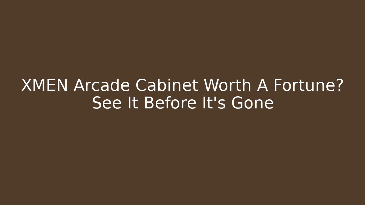 XMEN Arcade Cabinet Worth A Fortune? See It Before It's Gone