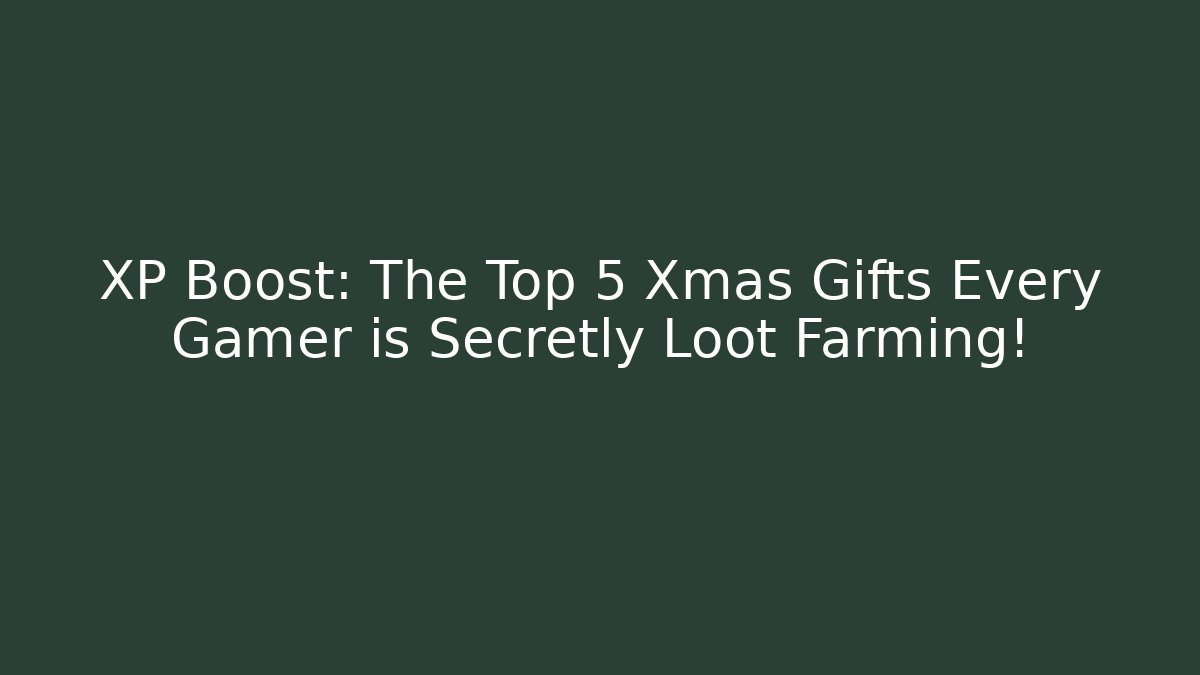 XP Boost: The Top 5 Xmas Gifts Every Gamer is Secretly Loot Farming!