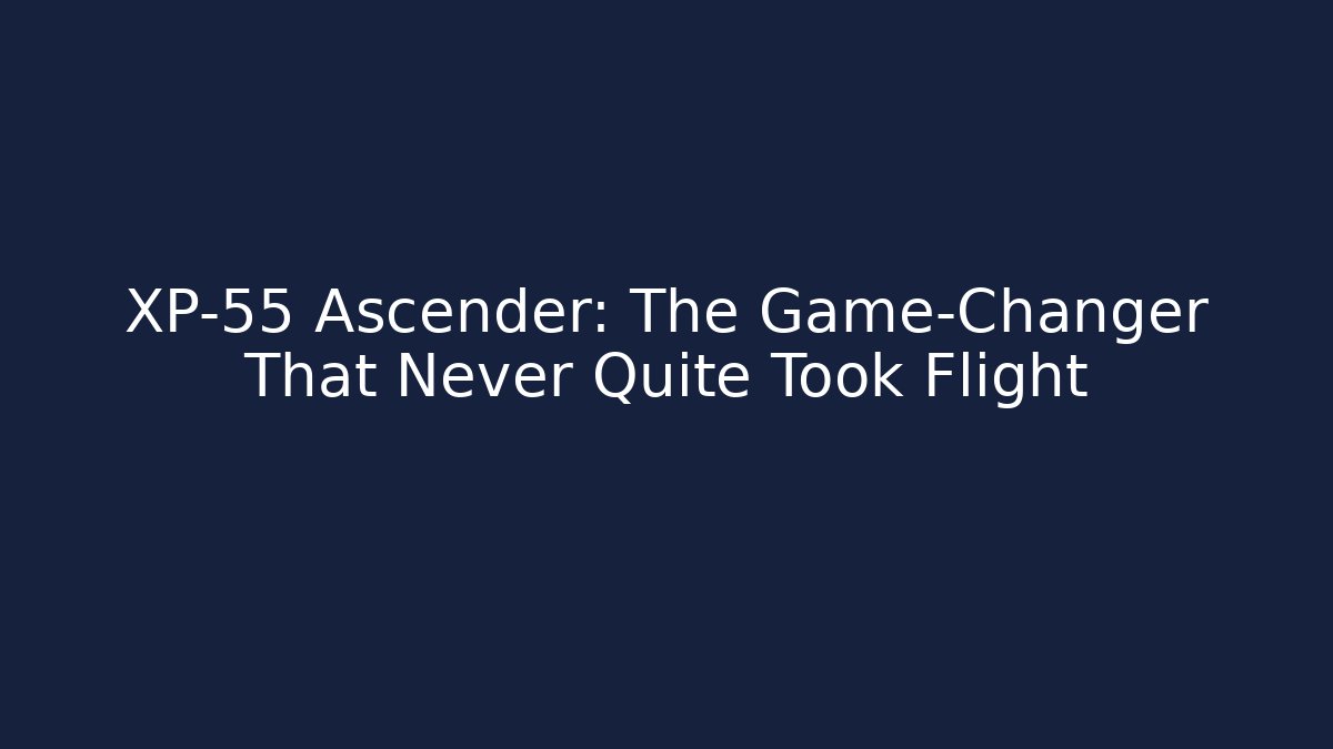 XP-55 Ascender: The Game-Changer That Never Quite Took Flight