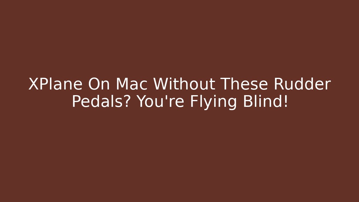 XPlane On Mac Without These Rudder Pedals? You're Flying Blind! - Critter Realm