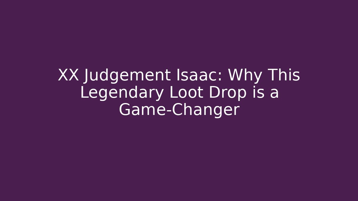 XX Judgement Isaac: Why This Legendary Loot Drop is a Game-Changer