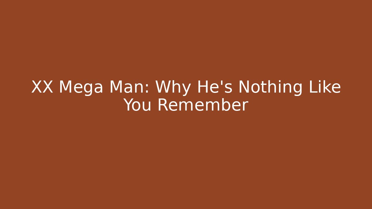 XX Mega Man: Why He's Nothing Like You Remember