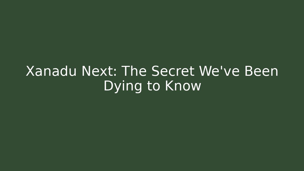 Xanadu Next: The Secret We've Been Dying to Know