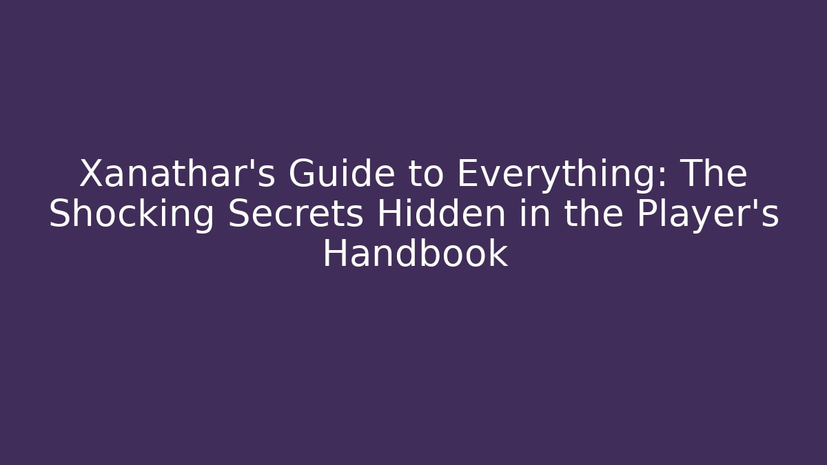 Xanathar's Guide to Everything: The Shocking Secrets Hidden in the Player's Handbook