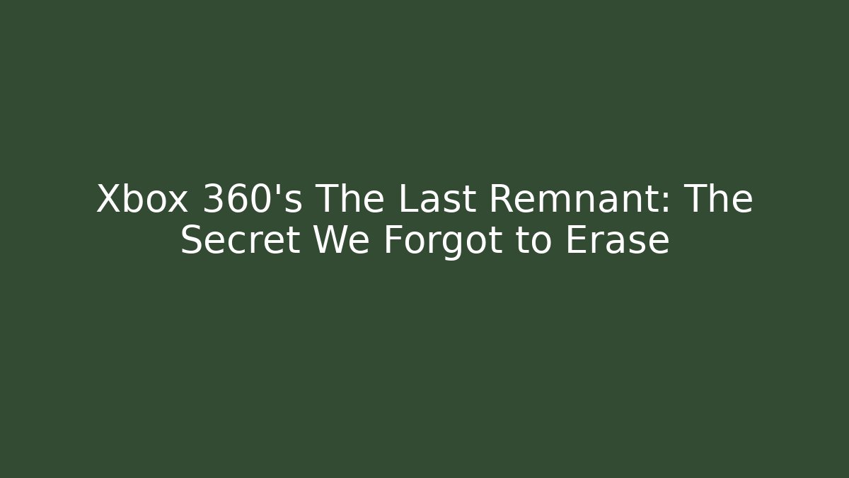 Xbox 360's The Last Remnant: The Secret We Forgot to Erase