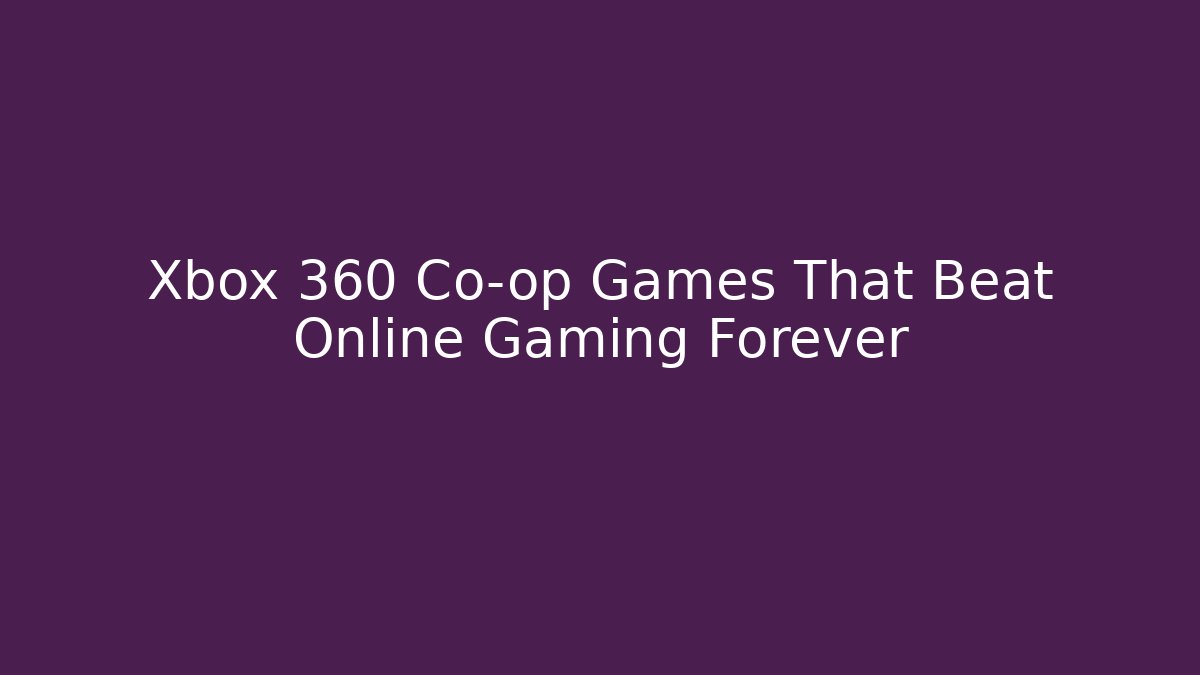 Xbox 360 Co-op Games That Beat Online Gaming Forever - Critter Realm