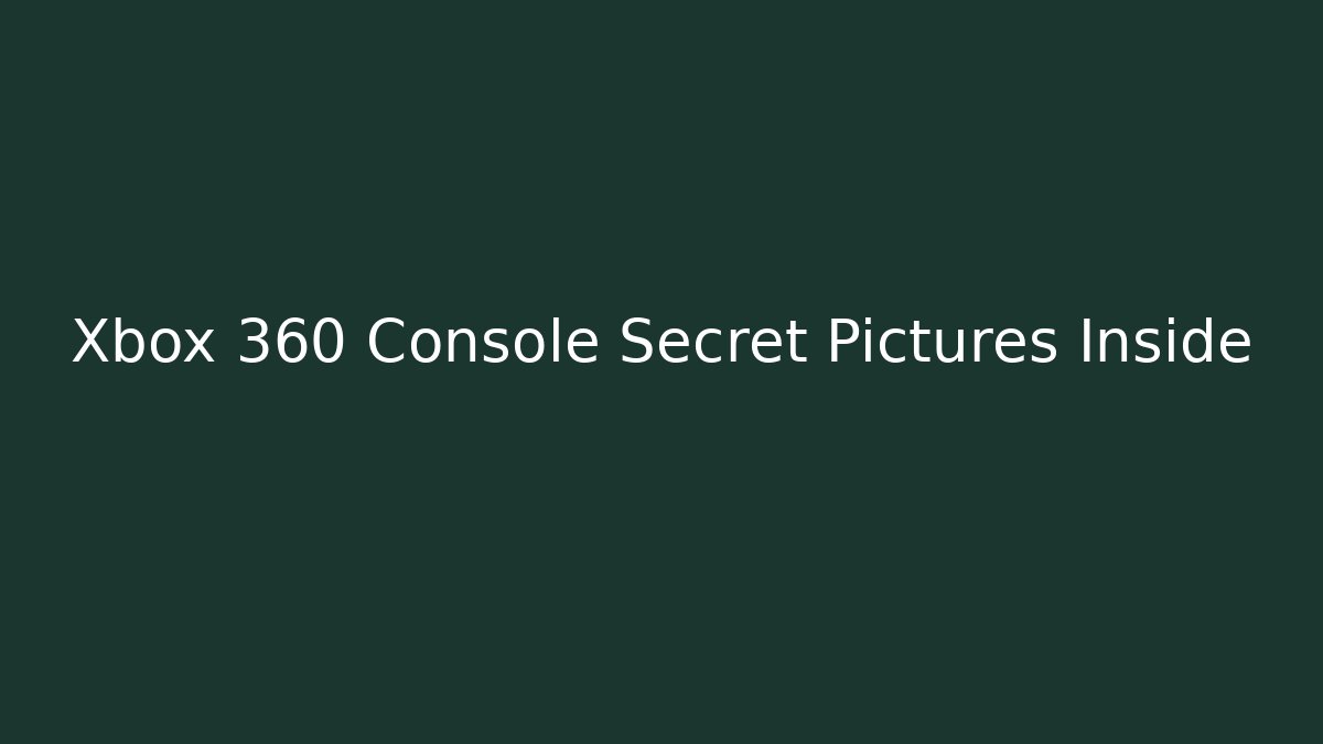 Xbox 360 Console Secret Pictures Inside
