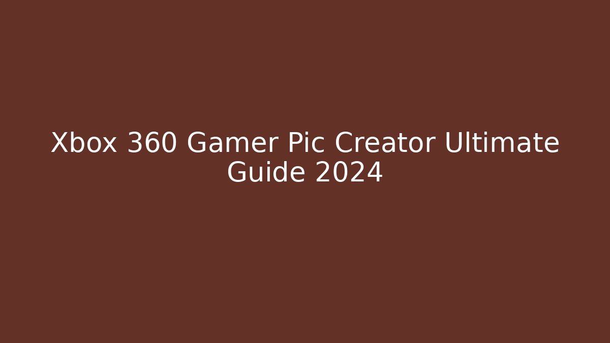 Xbox 360 Gamer Pic Creator Ultimate Guide 2024