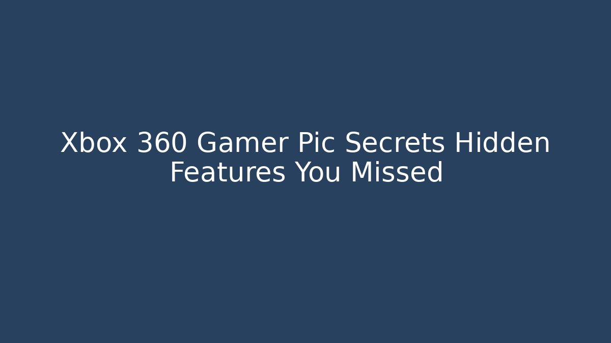 Xbox 360 Gamer Pic Secrets Hidden Features You Missed