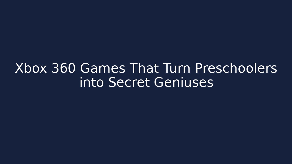 Xbox 360 Games That Turn Preschoolers into Secret Geniuses