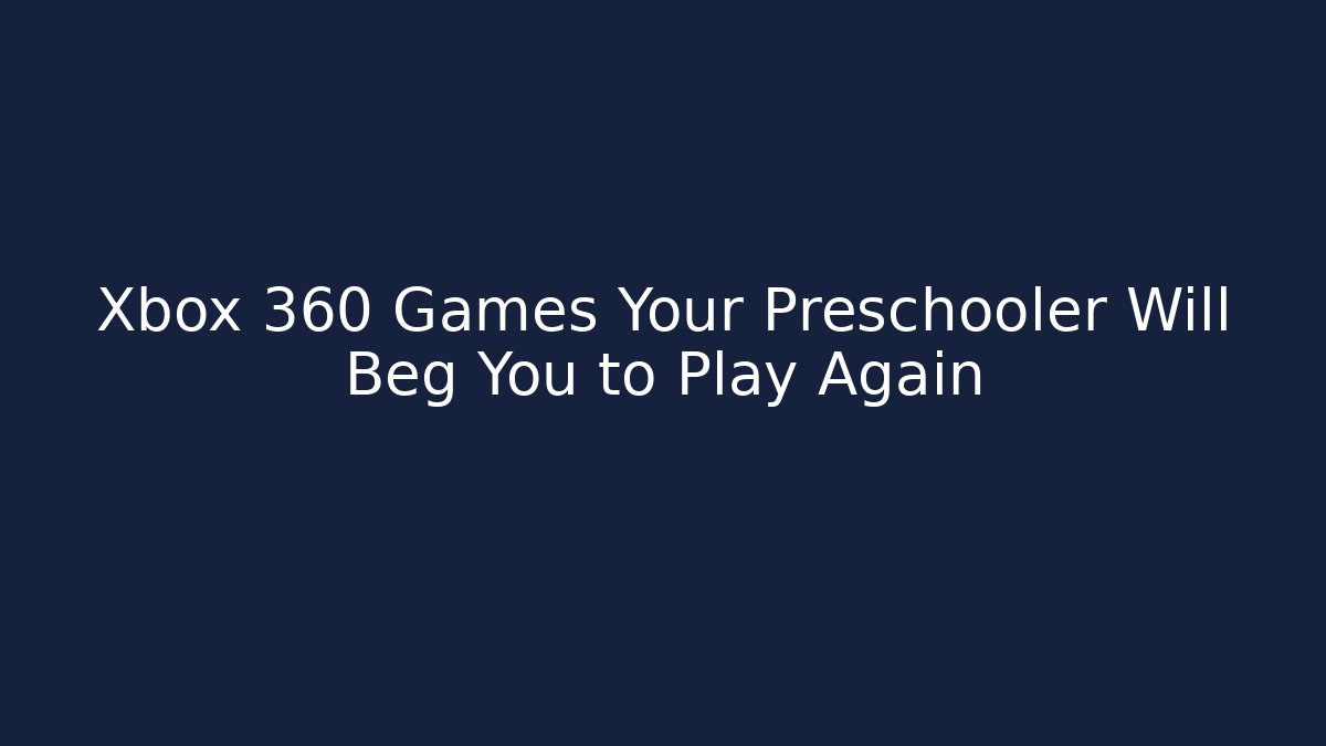Xbox 360 Games Your Preschooler Will Beg You to Play Again