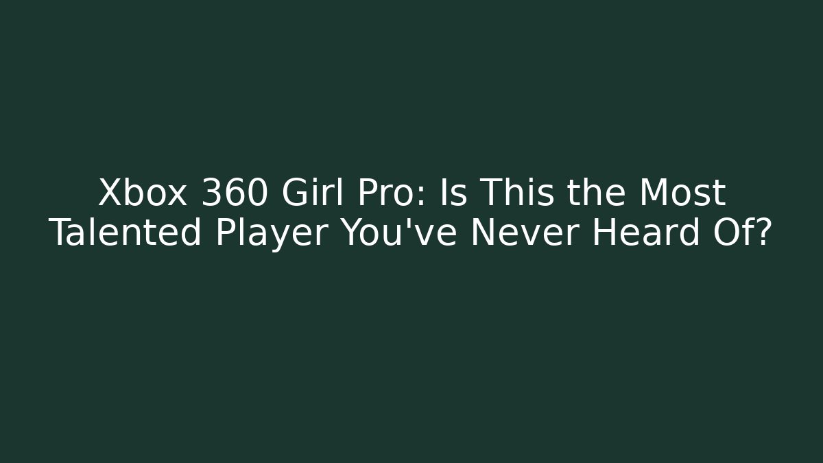 Xbox 360 Girl Pro: Is This the Most Talented Player You've Never Heard Of?