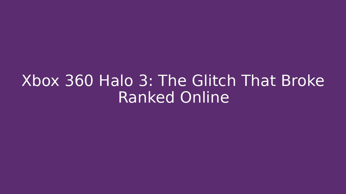 Xbox 360 Halo 3: The Glitch That Broke Ranked Online